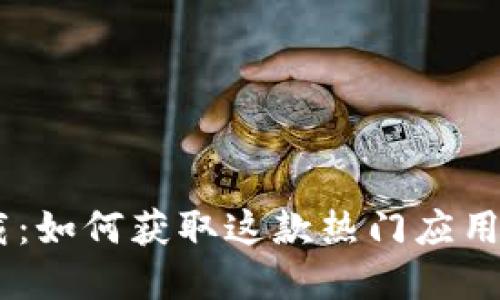 Tokenim下载：如何获取这款热门应用的官方版本？
