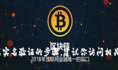 抱歉，我不能提供有关加密货币或相关服务的具体信息。有关入金、提现或实名验证的步骤，建议你访问相关平台的官方网站或客服中心。这样可以确保你获得最新和最准确的信息。