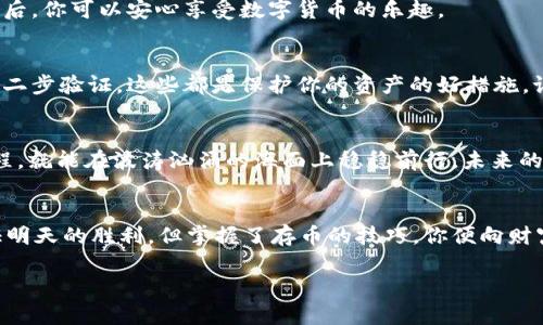 烈币存到 Tokenim 的详细步骤与最佳实践/烈

Tokenim, 加密货币, 钱包, 存币/guanjianci

引言：数字时代的加密货币
在当今数字化飞速发展的时代，加密货币如同宇宙中的星星，闪闪发光，吸引着无数追随者。如果把生活比作一盒巧克力，那么加密货币无疑是其中那让人心跳加速的榛子巧克力，让我们既期待又稍感紧张。在这个快速变化的领域，如何安全、轻松地将币存入 Tokenim 钱包成为了许多人关心的话题。

第一步：了解 Tokenim
Tokenim 是一个相对较新的加密货币平台，旨在为用户提供简单、便捷的方式来存储和管理他们的数字资产。想象一下 Tokenim 就像一个数字保险箱，不仅安全可靠，还能轻松取用你心爱的财富。但这扇保险箱的门需要你掌握一定的钥匙——操作流程。

第二步：创建 Tokenim 账户
要将币存入 Tokenim，第一步自然是创建一个账户。这就像在开启一场新冒险之前，你需要准备好你的装备。访问 Tokenim 的官网，点击“注册”按钮，输入你的邮箱和密码。记得选择一个强密码哦，像保护自己的秘密花园一样保护你的账户。

第三步：身份验证
完成注册后，Tokenim 可能会要求你进行身份验证。这一步就像是进入一个特殊俱乐部，只有经过验证的人才能进入。根据指示上传所需的身份证明文件。确认你的身份后，你将获得访问你数字资产的通行证。

第四步：钱包的设置
进入账户后，你会发现一个干净整洁的界面。此时你需要设置你的数字钱包。Tokenim 的钱包箱子就像一个存储柜，可以容纳不同的币种。添加你希望存入的钱包类型，将其配置好，就像是给你的保险箱上了好几道锁。

第五步：资金的存入
在完成钱包设置后，接下来就是将资金存入 Tokenim 的关键步骤。这就像你将黄金存入保险箱的过程。在 Tokenim 的账户页面中，找到“存币”选项，输入要存入的币种和数量，然后确认即将进行的交易。

第六步：确认交易
在你确认交易之前，仔细检查一下交易的细节。一旦确认，这笔交易就会像飞向星空的火箭，不可逆转。仔细核对地址是否正确，避免因一个小错误造成不必要的损失。

第七步：查看存币状态
交易成功后，你可以在账户页面查看存入的资金状态。这一刻就如同揭开礼物包装纸，看到心仪的变化。确认币种已经成功到账，确保一切没有问题后，你可以安心享受数字货币的乐趣。

第八步：安全提示与维护
在享受便利的同时，安全也十分重要。就像你不可能把珠宝随意地放在家中，而是小心翼翼地存放在安全的地方。经常检查你的账户交易记录，启用二步验证，这些都是保护你的资产的好措施。记得定期更新密码，保持警惕，防范网络风险。

总结：探索加密货币的世界
将币存入 Tokenim 的过程并不复杂，但细节至关重要。在这个充满机遇与挑战的数字世界里，我们如同在海洋中航行的小船，掌握正确的操作流程，就能在波涛汹涌的海面上稳稳前行。未来的机会就在眼前，愿每位加密货币的探索者都能安全、顺利地达到自己的目标。

### 结尾
无论你是新手还是经验丰富的投资者，了解如何将币存入 Tokenim 是一项重要的技能。在这个不断演变的数字时代，昨天的成功可能不足以保证明天的胜利，但掌握了存币的技巧，你便向财富的彼岸又迈出了坚定的一步。最终，你会发现，投资加密货币的旅程就像一场美丽而富有挑战的冒险，每一步都让你经历成长，不断迎接新的可能。

希望这些内容能够帮助你成功将币存入 Tokenim 钱包，并在这个加密货币的世界中展开一段激动人心的旅程！