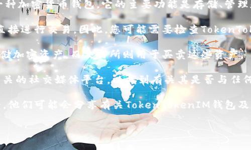 截至我知识的截止日期（2023年10月），TokenTokenIM（通常与IM钱包相关联）是一种加密货币钱包，它的主要功能是存储、管理和转移加密货币。至于TokenTokenIM钱包是否有交易所，可以根据以下几点来理解：

1. **交易所的支持**：许多加密货币钱包都与外部交易所合作，允许用户在钱包内直接进行交易。因此，您可能需要检查TokenTokenIM是否支持某些知名交易所的API集成或直接的交易功能。

2. **钱包与交易所的区别**：通常情况下，钱包和交易所是不同的服务。钱包用于存储加密资产，而交易所则用于买卖这些资产。

3. **官方信息**：为了获取最准确的信息，建议访问TokenTokenIM的官方网站或相关的社交媒体平台，以找到有关其是否与任何交易所合作的信息。

4. **社区反馈**：可以在加密货币的相关论坛或社交媒体群组寻求其他用户的反馈，他们可能会分享有关TokenTokenIM钱包及其交易功能的最新动态。

如有更多具体问题或需要深入了解，欢迎随时询问！