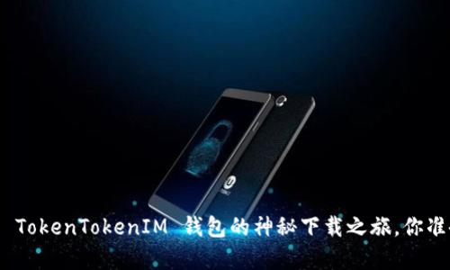 揭秘！仿真 TokenTokenIM 钱包的神秘下载之旅，你准备好了吗？