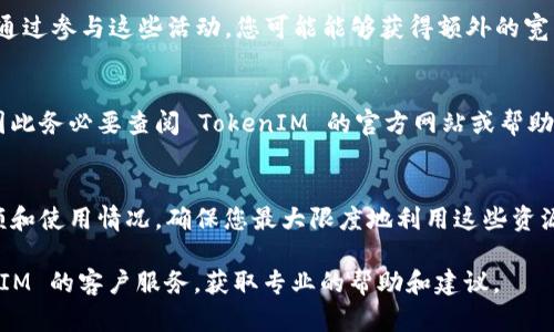 要获取 TokenIM 中的宽带能量，您可以遵循以下步骤：

1. **注册账户**：
   如果您还没有 TokenIM 账户，首先要在 TokenIM 平台上创建一个账户。确保您提供准确的个人信息进行注册。

2. **完成认证**：
   根据平台的要求，完成必要的身份验证步骤。这通常涉及提供身份证明文件和其他相关信息。

3. **充值或购买 Token**：
   获取宽带能量通常需要您拥有一定数量的 Token。因此，您需要通过充值或者购买 Token。可以使用各种支付方式进行交易。

4. **参与活动**：
   TokenIM 平台可能会定期举办活动或促销，通过参与这些活动，您可能能够获得额外的宽带能量或 Token。

5. **了解规则**：
   每个平台对宽带能量的获取规则可能不同，因此务必要查阅 TokenIM 的官方网站或帮助文档，了解具体的获取方式及相关的条款与条件。

6. **跟踪能量使用情况**：
   一旦您获得了宽带能量，要定期检查您的余额和使用情况，确保您最大限度地利用这些资源。

如果您仍然不确定如何操作，建议您联系 TokenIM 的客户服务，获取专业的帮助和建议。