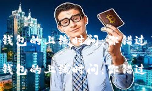 以太坊钱包的上线时间：你错过了什么？

以太坊钱包的上线时间：你错过了什么？