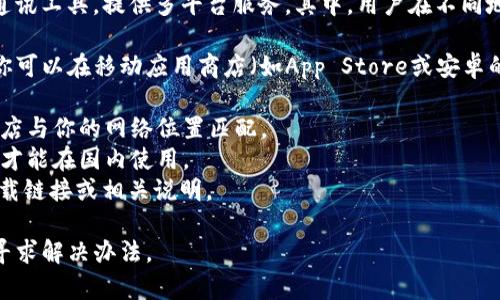 关于TokenIM的中国ID下载问题，首先需要明确的是，TokenIM是一款即时通讯工具，提供多平台服务。其中，用户在不同地区使用时可能会面临不同的法律和服务条款。

如果你指的是是否可以从中国地区下载TokenIM的中国版本，通常情况下，你可以在移动应用商店（如App Store或安卓的应用市场）中搜索并下载。然而，具体下载的可行性还取决于以下几个因素：

1. **地区限制**：某些应用可能在特定地区限制下载，确保你使用的应用商店与你的网络位置匹配。
2. **政策法规**：根据中国的网络政策，一些应用可能需要获得特定的许可才能在国内使用。
3. **官方网站**：访问TokenIM的官网，查看是否提供了针对中国用户的下载链接或相关说明。

如果你在下载过程中遇到问题，建议访问TokenIM的客服支持或相关论坛，寻求解决办法。