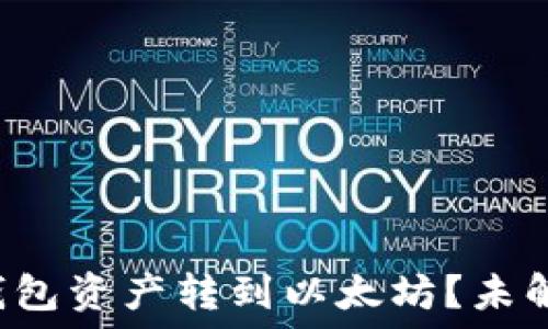   
如何轻松将火币的钱包资产转到以太坊？未解之谜等待你的揭晓！