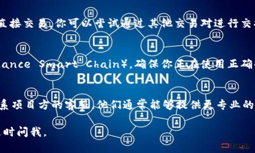 看起来你可能遇到了关于加密货币或区块链项目中的Token无法转移的问题。以下是一些可能的原因以及解决方法：

### 可能的原因和解决方案

1. 网络拥堵
有时候，区块链网络可能会非常拥堵，导致交易延迟。你可以检查区块链浏览器，看看交易是否在待处理状态。试着提高交易的Gas费用，以期获得更快的确认速度。

2. 代币合约限制
某些代币合约可能设置了转账限制，例如每日转账额度或特定时间窗口的限制。请查阅该代币的官方文档或与开发团队联系以获取更多信息。

3. 钱包安全设置
如果你的数字钱包启用了安全设置（如2FA），确保相关的安全步骤都已完成。有时，未完成的身份验证可能会阻碍交易。

4. 余额不足
确认你的钱包中有足够的代币进行转账，而且考虑到Gas费用。如果余额不够，交易将无法成功。

5. 不支持的交易方式
在一些去中心化交易所（DEX）上，特定的代币可能不支持直接交易。你可以尝试通过其他交易对进行交换。

6. 网络选择错误
许多代币可以在不同的网络上运行（例如Ethereum和Binance Smart Chain）。确保你正在使用正确的网络。

### 小结
如果以上方法都无法解决问题，考虑寻求社区帮助或者联系项目方的客服。他们通常能够提供更专业的支持。

希望这些信息对你有所帮助！如果还有其他相关问题，请随时问我。