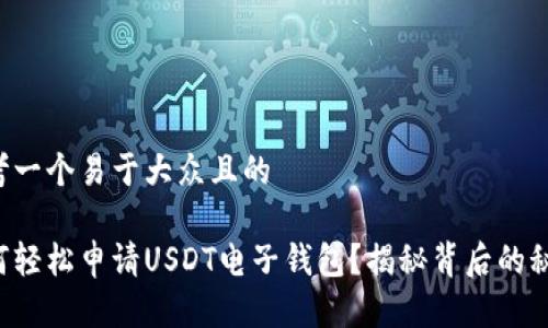 思考一个易于大众且的

如何轻松申请USDT电子钱包？揭秘背后的秘密！