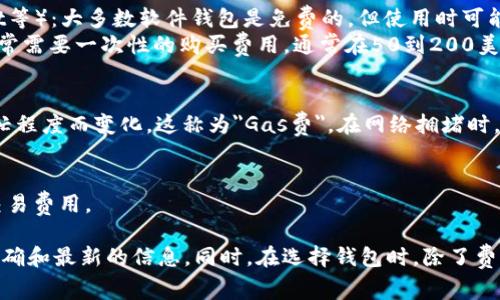 以太坊钱包的费用通常并不是固定的，而是取决于多种因素，比如钱包的类型、使用的平台以及交易时的网络费用等。

1. **钱包类型**：
   - **软件钱包**（如MetaMask、MyEtherWallet等）：大多数软件钱包是免费的，但使用时可能需要支付以太坊网络的交易费用。
   - **硬件钱包**（如Ledger、Trezor等）：这些通常需要一次性的购买费用，通常在50到200美元不等。

2. **网络费用**：
   - Ethereum网络的交易费用会根据网络的繁忙程度而变化。这称为