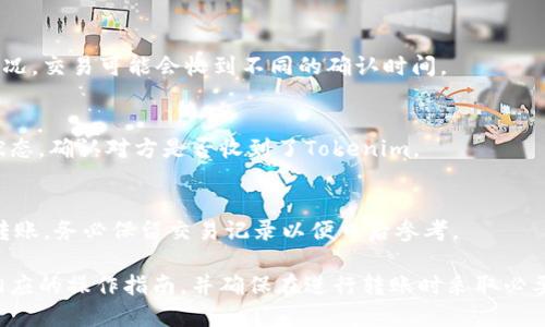 要进行Tokenim转账，您可以按照以下步骤操作。请注意，这只是一个通用的指南，具体步骤可能因平台或钱包的不同而有所变化。

1. 准备钱包
确保您有一个支持Tokenim的加密钱包。不论是硬件钱包还是软件钱包，都需要能够存储和管理Tokenim代币。

2. 检查余额
在开始转账之前，首先检查您的钱包中是否有足够的Tokenim余额，以及确认钱包的地址输入无误。

3. 获取接收方地址
确保您获得了正确的接收方地址。这个地址是您转账的目的地，任何错误都会导致资金丢失。

4. 开始转账
进入钱包的转账或发送功能，输入接收方的地址、金额以及任何必要的信息。确保输入的金额正确无误。

5. 确认交易信息
在提交转账前，仔细检查所有信息，确保没有错误。这一步骤至关重要，因为区块链的交易一旦确认将无法撤回。

6. 提交交易
确认无误后，提交交易。根据网络的拥堵情况，交易可能会收到不同的确认时间。

7. 查看交易状态
通过交易哈希或您的钱包界面查看交易状态，确认对方是否收到了Tokenim。

8. 完成
一旦交易被确认，您就完成了Tokenim的转账。务必保留交易记录以便日后参考。

请根据您的具体情况和使用的平台查阅相应的操作指南，并确保在进行转账时采取必要的安全措施。