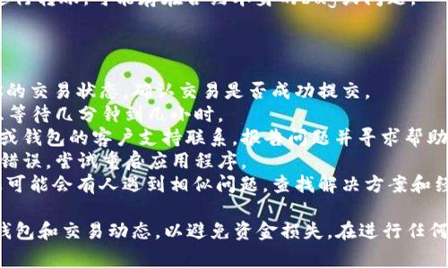 这是一个关于EOS转账未到账的常见问题，以下是该问题的解析及解决方案。

### 可能原因

1. **网络拥堵**：EOS网络有时会因用户过多而拥堵，导致交易确认延迟。
2. **交易费用不足**：确保你的交易费用足够，EOS的转账需要一定的计算资源和带宽费。
3. **私钥丢失或被盗**：如果你的私钥被盗，可能会导致无法回收转账的资金。
4. **错误的接收地址**：确保选择的接收地址是正确的，任何错误都可能导致交易失败或资金丢失。
5. **智能合约问题**：如果你使用的是特定的智能合约进行转账，可能存在合约本身的bug或问题。

### 解决方案

1. **检查区块链浏览器**：使用EOS区块链浏览器查看你的交易状态，确认交易是否成功提交。
2. **耐心等待**：若网络拥堵，可能需要些时间，可以考虑等待几分钟到几小时。
3. **联系支持团队**：如果问题持续存在，尽早与交易所或钱包的客户支持联系，报告问题并寻求帮助。
4. **重启钱包应用**：有时候，钱包应用可能会出现显示错误，尝试重启应用程序。
5. **查阅社区论坛**：EOS的社区论坛或社交媒体平台上可能会有人遇到相似问题，查找解决方案和经验分享。

确保在转账操作时，仔细确认每一项信息，保持密切关注钱包和交易动态，以避免资金损失。在进行任何数字货币相关的操作时，也建议保持警惕，确保安全操作。