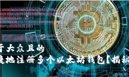 思考一个易于大众且的
如何简单快捷地注册多个以太坊钱包？揭秘背后的秘密！