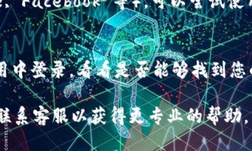 要找回或查看您的 Tokenim 账号信息，您可以尝试以下几个步骤：

### 1. 使用注册邮箱找回
如果您忘记了您的 Tokenim 账号，您可以尝试使用您在注册时所用的邮箱地址进行找回：
- 访问 Tokenim 的登录页面。
- 点击“忘记密码？”或类似的链接。
- 按照提示输入您的注册邮箱，Tokenim 会向该邮箱发送重置密码的链接。

### 2. 检查您的邮箱
如果您注册了 Tokenim，您应该有一封确认邮件。在您的邮箱中搜索与 Tokenim 相关的邮件，这可能会帮您找到您的账号信息。

### 3. 社交媒体和客服支持
如果上述方法无效，您可以尝试：
- 访问 Tokenim 的官方网站，看看是否有客服支持或在线聊天功能。
- 在 Tokenim 的社交媒体页面（如 Twitter 或 Facebook）上寻求帮助，向客服人员询问账号找回的方法。

### 4. 查看社交媒体账号
如果您在注册时使用了社交媒体账号（如 Google, Facebook 等），可以尝试使用这些社交登录功能。

### 5. 检查您的移动应用
如果您安装了 Tokenim 的移动应用，尝试在应用中登录，看看是否能够找到您的账户信息。

如果以上方法仍然无法找回您的账号，建议直接联系客服以获得更专业的帮助。