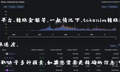Tokenim转账的速度取决于多个因素，包括网络拥堵情况、所用的区块链平台、转账金额等。一般情况下，tokenim转账通常在几分钟到几小时之间完成，以下是一些影响转账时间的关键因素：

1. **网络拥堵**：如果区块链网络繁忙，转账可能需要更长的处理时间。
2. **手续费**：支付的手续费越高，转账被处理的优先级通常越高。
3. **区块确认时间**：不同区块链的区块确认时间不同，这也会影响转账速度。
4. **安全性**：有时为了确保安全，转账可能会被延迟。

综上所述，虽然大部分tokenim转账能够在短时间内完成，但具体时间仍取决于多种因素。如果您需要更精确的信息，可以参考tokenim平台或相关区块链的官方文档。