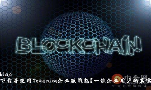 bibiao/bibiao
如何安全下载并使用Tokenim企业版钱包？一位企业用户的真实故事揭秘