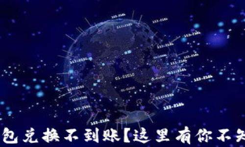 
Tokenim钱包兑换不到账？这里有你不知道的秘密！