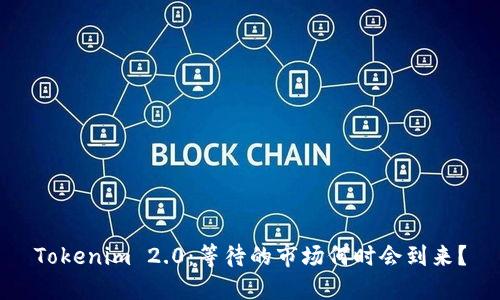 Tokenim 2.0：等待的市场何时会到来？