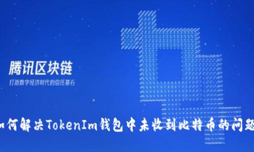 如何解决TokenIm钱包中未收到比特币的问题？