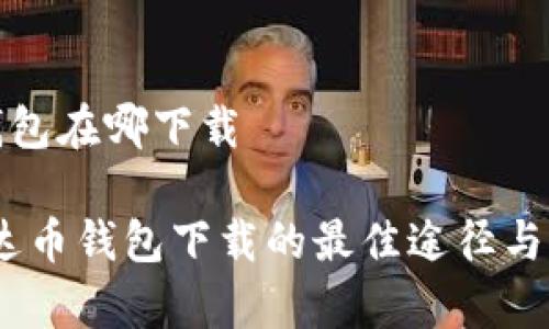 泰达币钱包在哪下载

揭秘！泰达币钱包下载的最佳途径与注意事项