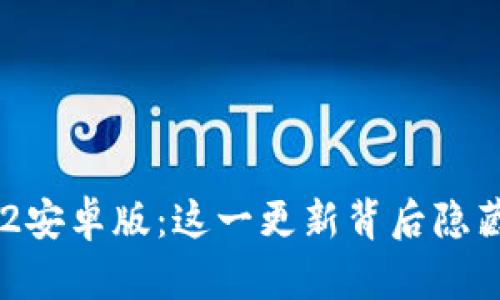 探索Tokenim1.2安卓版：这一更新背后隐藏的秘密是什么？