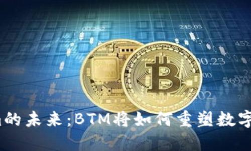 探索Tokenim的未来：BTM将如何重塑数字资产的格局？