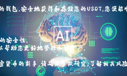 要在钱包里创建USDT（泰达币），您通常需要遵循以下步骤。以下是一个概述，但具体步骤可能会根据您选择的钱包而有所不同。请确保选择一个可信赖的数字货币钱包。

### 1. 选择一个钱包
许多加密货币钱包可以存储USDT，包括：

- **软件钱包**：如Exodus、Trust Wallet、Atomic Wallet等。
- **硬件钱包**：如Ledger、Trezor等，更安全的存储方式。
- **在线钱包**：如Binance、Huobi等交易所提供的钱包。

### 2. 下载和安装钱包
- 对于软件钱包，您可以从官方网站下载并安装应用程序。
- 对于硬件钱包，您需要购买设备，然后按照说明进行设置。

### 3. 创建一个新钱包
- 打开钱包应用，通常会有“创建新钱包”的选项。
- 按照指示设置一个强密码并备份恢复助记词（恢复种子）。

### 4. 获取USDT
要在您的钱包中拥有USDT，有几种方式：

- **购买**：通过交易所购买USDT并将其转移到您的钱包地址。
- **交易**：与朋友或其他加密货币持有者交易。
- **接收**：通过接收别人转账的USDT，这时您需要提供自己的钱包地址。

### 5. 转移USDT到您的钱包
- 在交易所中，找到“提取”或“转出USDT”的选项。
- 输入您的钱包地址和希望转移的数量，确认交易。

### 6. 验证交易
- 一旦您在钱包中接收到USDT，您可以查看钱包的交易记录，确认转账成功。

### 注意事项
- 确保输入正确的钱包地址，因为加密货币交易是不可逆的。
- 保持您的钱包助记词和私钥的安全，不要泄露给他人。

### 小结
创建USDT并存入您的钱包是相对简单的过程。只需选择合适的钱包，安全地获得和存储您的USDT，您便能顺利管理您的数字资产。

### 进一步的建议
- **定期备份**：定期备份您的钱包数据。
- **保持软件升级**：确保使用钱包的最新版本，以获得最佳的安全性。
- **了解区块链和smart contract**：了解背后的技术，可以帮助您更好地管理加密资产。

以上就是在钱包里创建和管理USDT的基本步骤。如果您对加密货币的新手，请确保多做研究，了解相关风险。
