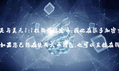 火币钱包是一个多币种的数字资产钱包，通常支持包括USDT（泰达币）在内的多种加密货币。USDT是与美元1:1挂钩的稳定币，因此在很多加密交易平台和钱包中都能找到它的身影。

要确认火币钱包是否支持USDT，您可以访问火币官方的网站或应用程序，查看其支持的币种列表。如果您已经在使用火币钱包，也可以直接在钱包界面中查看是否能找到USDT。如果出现任何问题，建议联系火币的客服或查阅相关的帮助文档。

如果您需要了解更多有关火币钱包或USDT的信息，请告诉我。