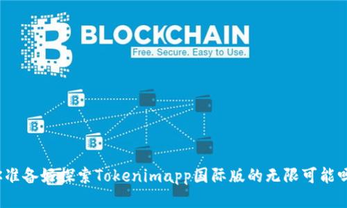 你准备好探索Tokenimapp国际版的无限可能吗？