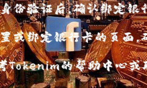 在使用Tokenim进行绑卡操作时，您可以根据以下步骤进行：

1. **注册账户**：如果还没有Tokenim账户，您需要先注册一个账户并进行实名认证。

2. **登录账户**：使用您的账户信息登录Tokenim平台。

3. **进入绑定银行卡页面**：
   - 在平台的主界面，通常会有“充值”、“提现”或“账户设置”等选项。
   - 找到“绑定银行卡”或类似的选项，点击进入。

4. **填写银行卡信息**：
   - 按照系统提示，输入您的银行卡号、银行名称、开户行、以及其他相关信息。
   - 确保您输入的信息准确无误，以避免后续的交易问题。

5. **验证身份**：
   - 系统可能会要求发送验证码到您的手机或电子邮件，以验证您的身份。
   - 输入收到的验证码以完成身份验证。

6. **确认绑定**：完成信息输入和身份验证后，确认绑定银行卡的操作。

7. **检查绑定状态**：返回账户设置或绑定银行卡的页面，确认您的银行卡是否已经成功绑定。

如果在过程中遇到任何问题，请参考Tokenim的帮助中心或联系客服获取更多支持。