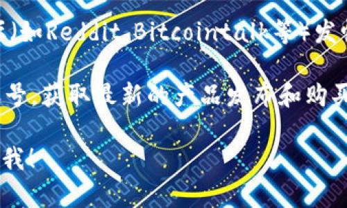 请理解，我无法提供实时的购买信息或服务。然而，您可以通过以下方式寻找如何购买Tokenim钱包的方法：

1. **官网查询**：访问Tokenim的官方网站，查看他们提供的购买渠道或推荐的合作平台。

2. **加密货币交易所**：许多加密货币交易所也可能提供Tokenim钱包的购买，您可以在大型交易所（如币安、火币等）上搜索相关信息。

3. **社区论坛**：在相关的区块链或加密货币社区论坛（如Reddit、Bitcointalk等）发帖询问，通常会有经验丰富的用户分享他们的购买经历。

4. **社交媒体**：随时关注Tokenim的官方社交媒体账号，获取最新的产品发布和购买渠道信息。

如果您有其他具体的问题或者需要更多的信息，请告知我！