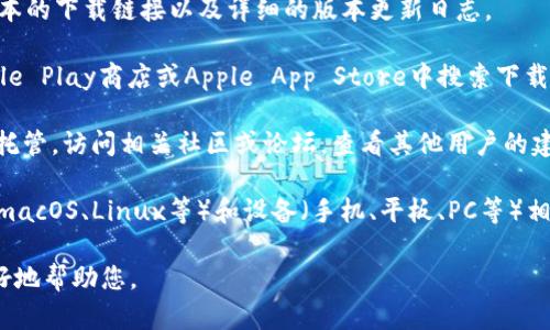 关于“tokenim”的下载版本，首先需要确认您所指的具体软件或应用，因为“tokenim”在不同的上下文中可能指代不同的工具或平台。以下是一些可能的步骤，帮助您找到合适的版本：

1. **官方网站**：访问tokenim的官方网站，通常网站会提供最新版本的下载链接以及详细的版本更新日志。

2. **应用商店**：如果tokenim是一个移动应用程序，您可以在Google Play商店或Apple App Store中搜索下载。

3. **社区与论坛**：一些开源项目或工具可能会在Github等平台上托管。访问相关社区或论坛，查看其他用户的建议和下载链接。

4. **需求匹配**：在下载之前，确保找到与您的操作系统（Windows、macOS、Linux等）和设备（手机、平板、PC等）相匹配的版本。

如需更具体的建议，请提供更多关于“tokenim”的背景信息，以便更好地帮助您。