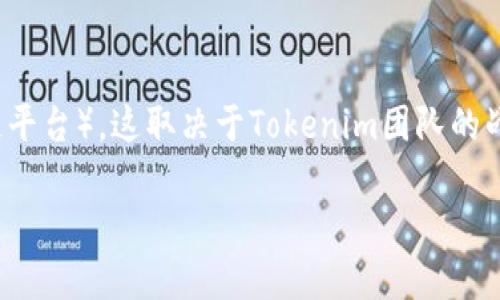 Tokenim是一个去中心化的Token发行和交易平台，主要与不同的区块链进行互操作性。至于它是否会映射到EOS（一个高性能的区块链平台），这取决于Tokenim团队的战略决策和技术实现。如果Tokenim团队选择支持EOS，那么在理论上，它可以映射到EOS，从而使用户能够在EOS生态系统中使用其资产。

然而，要获得准确的信息，建议你查看Tokenim官方公告或最新的技术文档，以获得关于其区块链支持和映射功能的最新动态。
