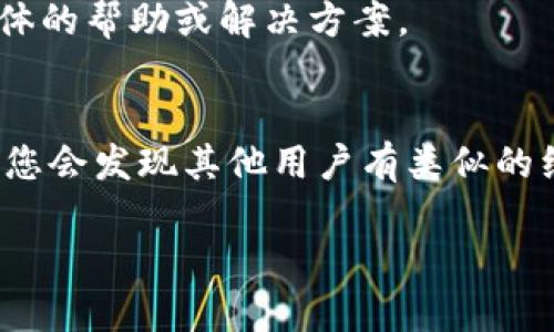 似乎您提到的“tokenim转账一堆乱码”意味着在进行某种数字货币（如TokenIM）的转账时遇到了乱码问题。这种情况可能涉及到多个因素，比如区块链网络、钱包应用程序或数据传输中的错误。

以下是一些可能的解决方案和建议：

### 1. 检查钱包兼容性
确保您使用的钱包与TokenIM的区块链协议兼容。有些钱包可能不支持特定的代币或网络，从而导致乱码。

### 2. 验证接收地址
在转账前仔细检查接收地址，确保没有输入错误。有时，地址的格式不正确就会导致乱码或转账失败。

### 3. 更新应用程序
确保您使用的TokenIM应用程序是最新版本。开发者可能已经修复了过往版本中的错误。

### 4. 查看网络状态
检查TokenIM所在的区块链网络的状态。例如，如果网络繁忙，可能导致数据传输错误。

### 5. 联系客户支持
如果以上方法没有解决问题，联系TokenIM的客户支持团队。他们可能能提供更具体的帮助或解决方案。

### 6. 寻找社区支持
加入TokenIM相关的社区（如Telegram、论坛等），向其他用户寻求帮助。很多时候，您会发现其他用户有类似的经历。

如果您提供更具体的细节，我可以帮助解决更具体的问题或提供更明确的建议。