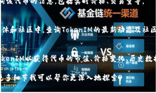 要查询类似于TokenIM这样的项目或代币的信息，通常可以采取以下步骤：

1. **官方网站**：
   访问TokenIM的官方网站，通常会提供有关代币、功能、应用场景等官方信息。

2. **区块链浏览器**：
   在区块链浏览器（如Etherscan、BscScan等）上，输入代币的合约地址，可以查看代币的详细信息，包括交易记录、持有地址、总流通量等。

3. **加密货币交易所**：
   在支持TokenIM交易的加密货币交易所查询该代币的信息，包括实时价格、交易量等。

4. **社交媒体与社区**：
   在Twitter、Reddit或者Telegram等社交媒体和社区中，查询TokenIM的最新动态及社区讨论。

5. **CoinMarketCap或CoinGecko**：
   访问这些加密货币的数据聚合网站，搜索TokenIM以获得代币的市值、价格变化、历史数据等。

如果你有具体问题或某个功能需要了解，提供更多细节我可以帮你更深入地探索。