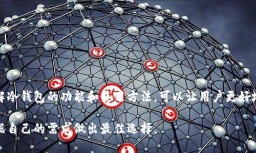 在区块链和加密货币的世界中，冷钱包是一个极其重要的概念，它为用户提供了安全存储和管理数字资产的方法。冷钱包是指那些不直接连接到互联网的存储设备，用于保存加密货币和数字资产。

### 冷钱包的主要功能

1. **安全存储**：由于冷钱包不连接互联网，黑客很难入侵。因此，它们提供了一个高度安全的环境来存放数字货币。

2. **资产管理**：用户可以通过冷钱包来管理他们的加密资产，进行转账、接收等操作，确保他们的资产不会因为网络问题而受到影响。

3. **防止丢失**：许多冷钱包设计了备份和恢复功能，使用户即使在遗失设备的情况下也能够找回他们的资产。

4. **多种支持**：有些冷钱包支持多种加密货币，方便用户将不同的数字资产集中管理。

### 常见的冷钱包类型

1. **硬件钱包**：例如Ledger和Trezor，这些设备专门用于存储私钥，并通过USB连接到计算机。

2. **纸钱包**：将私钥和公钥打印在纸上，用户只需保管好这一纸张即可，避免了电子设备的风险。

3. **离线电脑**：将一台计算机完全断网，用于生成和存储私钥，以及管理加密资产。

### 冷钱包的优势与劣势

#### 优势

- **极高的安全性**：因为不在线，所以很少受到黑客攻击。
- **低成本**：与在线钱包相比，冷钱包的使用成本相对较低。

#### 劣势

- **不够便利**：每次需要使用资产时都需要连接设备，可能不如热钱包那样便捷。
- **物理损坏风险**：设备丢失、损坏或被盗会导致资产无法恢复。

### 如何选择冷钱包

选择冷钱包时，用户应考虑以下几个方面：

1. **安全性**：选择知名品牌并查看用户评价。
2. **支持的币种**：确保其支持用户所持有的各种加密货币。
3. **操作简便性**：用户界面友好，更容易上手。
4. **备份和恢复功能**：确保设备有相应的备份机制，以防万一。

### 结论

冷钱包是确保数字资产安全的有效工具，尤其是在区块链世界中，用户面临着很多安全隐患。了解冷钱包的功能和使用方法，可以让用户更好地管理和保护自己的加密资产。无论是对于新手还是资深用户，冷钱包都是一个值得投资的工具。

以上就是关于冷钱包的介绍。如果你考虑使用冷钱包来保护你的数字资产，不妨多做些研究，根据自己的需求做出最佳选择。