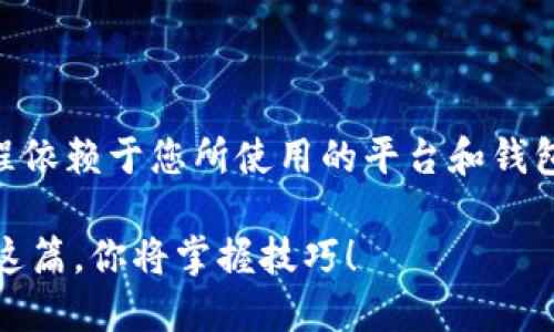 将USDT转到MDC钱包的步骤如下，具体过程依赖于您所使用的平台和钱包的具体界面设计。以下是一般的转账步骤：

### 如何将USDT转账到MDC钱包？看完这篇，你将掌握技巧！