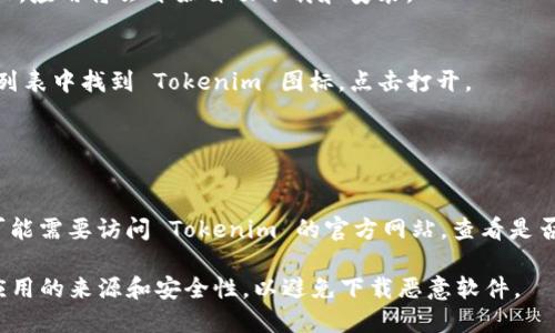 下载 Tokenim 应用的步骤一般如下，具体步骤可能会因不同平台或版本略有不同：

1. **访问应用商店**：
   - 对于安卓用户：打开 Google Play 商店。
   - 对于苹果用户：打开 App Store。

2. **搜索 Tokenim**：
   - 在搜索栏中输入“Tokenim”，确保你下载的是官方版本。

3. **选择下载或安装**：
   - 找到应用后，点击“下载”或“获取”按钮，应用将会开始自动下载和安装。

4. **安装完成后打开应用**：
   - 下载完成后，你可以在主屏幕或应用列表中找到 Tokenim 图标，点击打开。

5. **注册或登录**：
   - 根据提示完成账户注册或登录。

如果你无法在应用商店中找到 Tokenim，可能需要访问 Tokenim 的官方网站，查看是否提供 APK 文件（仅限安卓用户）进行下载。

请注意，在下载和安装任何应用时，要确认应用的来源和安全性，以避免下载恶意软件。