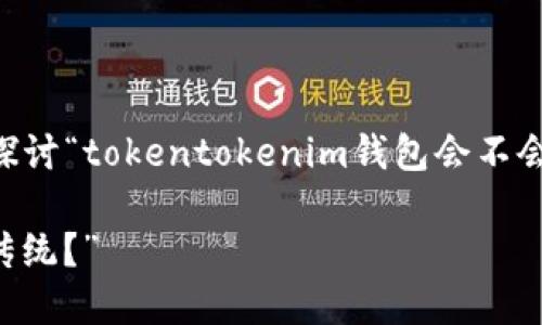 对于你的问题，我来提供一个框架和内容建议，帮助你深入探讨“tokentokenim钱包会不会”的主题。首先，我们来设计一个友好的、关键词及内容大纲。

“TokenTokenim钱包：未来数字资产管理的新宠，能否打破传统？”