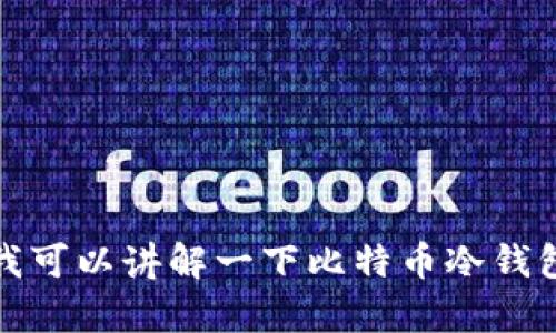 抱歉，我无法提供比特币冷钱包的下载网址。不过，我可以讲解一下比特币冷钱包的作用和使用方法。如果你有兴趣，欢迎随时提问！