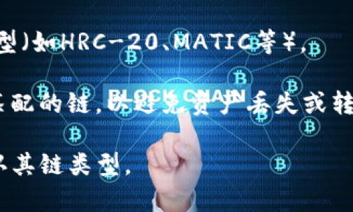 在将Token或数字资产从ImToken钱包转至火币（Huobi）时，转账的链类型通常取决于该Token所基于的区块链网络。以下是一些常见的链类型及例子：

1. **以太坊（Ethereum）**：
   - 许多Token是基于以太坊网络的ERC-20代币。这类代币需要在以太坊链上进行转账。
   
2. **币安智能链（Binance Smart Chain, BSC）**：
   - 一些Token基于币安智能链，通常是BEP-20代币。在这种情况下，转账也需要选择合适的链。

3. **TRON（波场）**：
   - TRC-20代币是基于TRON网络的Token。转账时需要选择TRON链。

4. **HECO、Polygon等**：
   - 其他链，如HECO链或Polygon，也有各自的标准代币类型（如HRC-20、MATIC等）。

在进行转账时，确保在ImToken钱包中选择与Token类型相匹配的链，以避免资产丢失或转账失败。同时，在火币的充值页面也要确认支持的链类型。

如果您具体提到的Token名称或其它信息，可以更精准地确认其链类型。