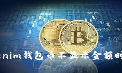 当你的Tokenim钱包币不显示金额时，该怎么办？
