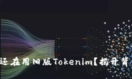 为什么你还在用旧版Tokenim？揭开背后的秘密！
