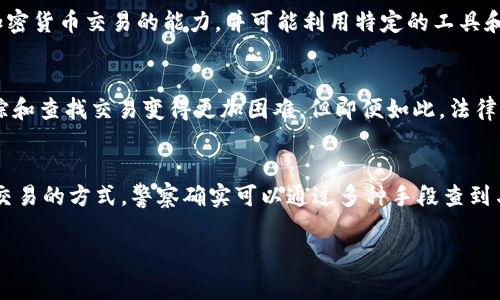 对于“tokenim警察能查到吗”这个问题，其实涉及到多个方面，包括区块链技术的特性、法律法规以及个人隐私等。以下是对此问题的一些分析：

### 区块链的透明性
区块链技术的一个核心特点是透明性。大多数区块链是公开的，任何人都可以查看交易记录。这意味着，如果你使用某种特定的身份或地址进行交易，这些交易在区块链上都是可追溯的。

### 个人身份与地址的关联
虽然区块链本身是匿名的，但一旦你的钱包地址与个人身份信息关联起来（例如通过交易所、 KYC 认证等），执法机关可以通过这些信息追踪到你。

### 法律法规
不同国家和地区对加密资产的监管程度不同，有些地方的执法机关具备查找和追踪加密货币交易的能力，并可能利用特定的工具和技术来分析区块链数据。

### 隐私币的特殊性
如果使用的是隐私币（如 Monero 或 Zcash），由于其增强的隐私保护功能，使得追踪和查找交易变得更加困难。但即便如此，法律手段仍然可能通过其他方式追踪到交易的发起者。

### 结论
总的来说，如果一个人希望保护自己的隐私，重要的是了解使用不同加密货币和处理交易的方式。警察确实可以通过多种手段查到与某些加密交易相关的信息，但这取决于多种因素，包括法律、技术和个人行为的选择。

如果你对这个话题感兴趣或者有更多具体的问题，请随时问我！