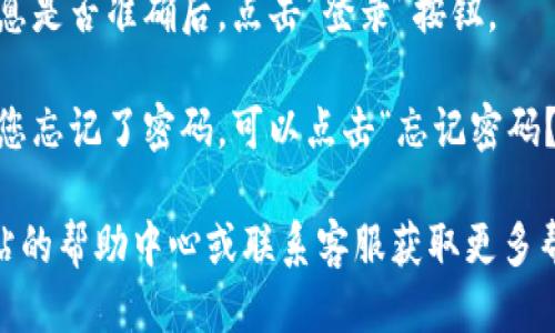 要登录Tokenim账号，您可以按照以下步骤进行操作：

1. **访问Tokenim网站**：首先，打开您的浏览器，输入Tokenim的官方网站地址。

2. **点击登录按钮**：在页面的右上角或首页，您通常会看到一个“登录”或“Sign In”的按钮，点击它。

3. **输入账号信息**：在弹出的登录框中，您需要输入您的账号（如用户名或电子邮件地址）和密码。

4. **验证码（如果需要）**：某些情况下，网站可能会要求您完成验证码以验证身份，请按照页面指示操作。

5. **点击登录**：检查您输入的信息是否准确后，点击“登录”按钮。

6. **忘记密码（如果需要）**：如果您忘记了密码，可以点击“忘记密码？”链接，按照提示进行重置。

如果再遇到其他问题，可以查看网站的帮助中心或联系客服获取更多帮助。