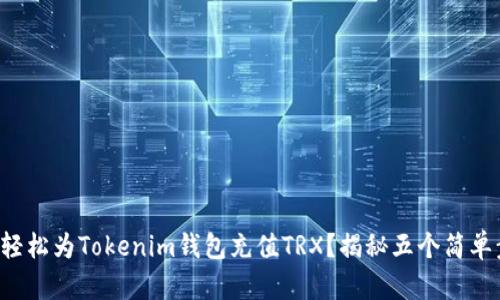 如何轻松为Tokenim钱包充值TRX？揭秘五个简单步骤！