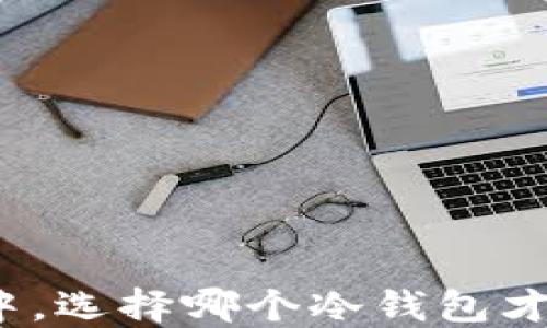 
在太坊的浩瀚世界中，选择哪个冷钱包才能让你的资产无忧？