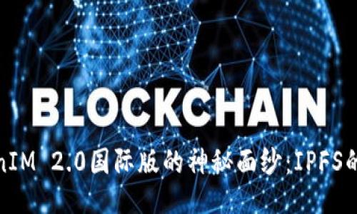 揭开TokenIM 2.0国际版的神秘面纱：IPFS的未来之路
