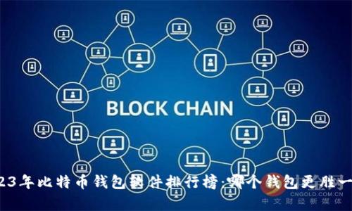 2023年比特币钱包软件排行榜：哪个钱包更胜一筹？