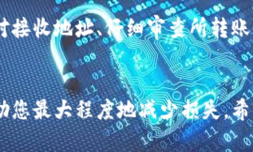 如果您在使用Tokenim时不小心将资产转错了地址或转错了币种，下面是一些可能的解决方案和步骤，您可以尝试：

### 1. 检查交易状态
了解交易的确认状态
首先，您需要检查您的交易是否已经确认。许多区块链网络交易在一段时间后会被确认。如果交易尚未被确认，有时可以通过事务的重发来解决问题。

### 2. 查找转账地址
找出正确的接收地址
确保您获取到的转账地址是您希望发送资产的地址。如果您有控制权或能够访问该地址，您可能能够联系收件人寻求帮助。例如，如果您是错误地发送资产到朋友的地址，您可以请求他们退还。

### 3. 使用区块链浏览器
通过区块链浏览器跟踪交易
使用区块链浏览器（如Etherscan、BscScan等）来查找您的交易哈希，并查看资产的去向。这样可以帮助您确认交易已成功完成。

### 4. 联系支持服务
联系交易平台的客服
如果您无法解决问题，联系Tokenim的客服支持。他们可以提供关于您账号的更多帮助，尤其是在涉及到转账的具体问题时。

### 5. 检查钱包恢复方式
尝试钱包恢复流程
如果您是将资金转到错误的钱包地址，并且该地址属于您自己控制的钱包，您可能可以通过恢复钱包的方式找回资金。确保您拥有相关的恢复短语或密钥。

### 6. 了解手续费和时间
了解手续费及交易时间
在未来的交易中，请注意交易确认时间和手续费风险。这些因素可能会影响您转账的速度和成本，确保您在进行转账时设置适当的费用。

### 7. 教训总结
从错误中学习
如果您经历了转账错误，确保在未来的转账中更加小心。您可以制定步骤，比如核对接收地址、仔细审查所转账的资产类型或金额等。每一次错误都可能成为成长的机会。

### 结论
无论遇到什么样的转账错误，保持冷静，仔细分析问题并采取适当的步骤，能够帮助您最大程度地减少损失。希望这些建议能为您提供解决方案，避免未来再次发生类似的问题。