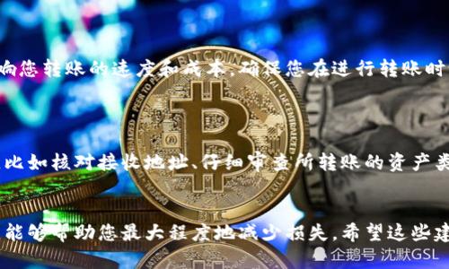 如果您在使用Tokenim时不小心将资产转错了地址或转错了币种，下面是一些可能的解决方案和步骤，您可以尝试：

### 1. 检查交易状态
了解交易的确认状态
首先，您需要检查您的交易是否已经确认。许多区块链网络交易在一段时间后会被确认。如果交易尚未被确认，有时可以通过事务的重发来解决问题。

### 2. 查找转账地址
找出正确的接收地址
确保您获取到的转账地址是您希望发送资产的地址。如果您有控制权或能够访问该地址，您可能能够联系收件人寻求帮助。例如，如果您是错误地发送资产到朋友的地址，您可以请求他们退还。

### 3. 使用区块链浏览器
通过区块链浏览器跟踪交易
使用区块链浏览器（如Etherscan、BscScan等）来查找您的交易哈希，并查看资产的去向。这样可以帮助您确认交易已成功完成。

### 4. 联系支持服务
联系交易平台的客服
如果您无法解决问题，联系Tokenim的客服支持。他们可以提供关于您账号的更多帮助，尤其是在涉及到转账的具体问题时。

### 5. 检查钱包恢复方式
尝试钱包恢复流程
如果您是将资金转到错误的钱包地址，并且该地址属于您自己控制的钱包，您可能可以通过恢复钱包的方式找回资金。确保您拥有相关的恢复短语或密钥。

### 6. 了解手续费和时间
了解手续费及交易时间
在未来的交易中，请注意交易确认时间和手续费风险。这些因素可能会影响您转账的速度和成本，确保您在进行转账时设置适当的费用。

### 7. 教训总结
从错误中学习
如果您经历了转账错误，确保在未来的转账中更加小心。您可以制定步骤，比如核对接收地址、仔细审查所转账的资产类型或金额等。每一次错误都可能成为成长的机会。

### 结论
无论遇到什么样的转账错误，保持冷静，仔细分析问题并采取适当的步骤，能够帮助您最大程度地减少损失。希望这些建议能为您提供解决方案，避免未来再次发生类似的问题。