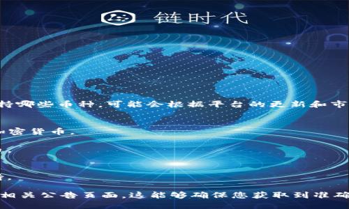 Tokenim 是一个数字资产交易平台，支持多种加密货币的交易。具体支持哪些币种，可能会根据平台的更新和市场需求而有所变化。一般来说，Tokenim 可能支持的币种包括但不限于：

1. **比特币（BTC）** - 最早的加密货币，市场主导地位。
2. **以太坊（ETH）** - 以智能合约和去中心化应用而闻名的第二大加密货币。
3. **瑞波币（XRP）** - 专注于跨境支付的数字资产。
4. **莱特币（LTC）** - 以快速交易确认和高效处理为特点的加密货币。
5. **卡尔达诺（ADA）** - 一个以学术研究为基础的区块链平台。
6. **波卡（DOT）** - 旨在连接多个不同区块链的网络。
7. **犬币（SHIB）** - 一种社区驱动的代币，获得了广泛的关注和支持。

为了获得最新的币种支持信息，建议直接访问 Tokenim 的官方网站或相关公告页面。这能够确保您获取到准确的实时信息。